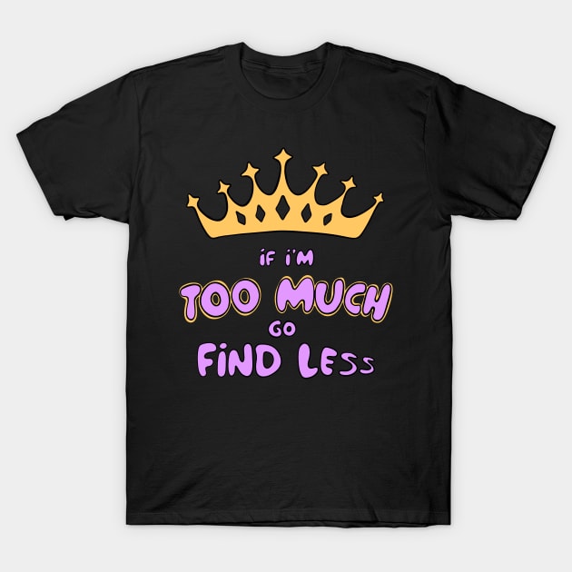 If I'm Too Much Go Find Less crown queen special T-Shirt by BluVelvet